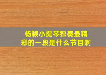 杨颖小提琴独奏最精彩的一段是什么节目啊