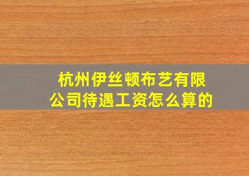 杭州伊丝顿布艺有限公司待遇工资怎么算的