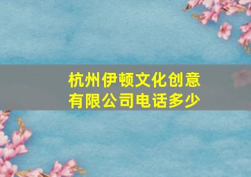 杭州伊顿文化创意有限公司电话多少