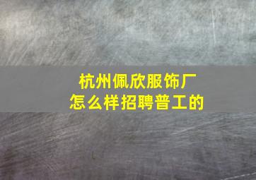 杭州佩欣服饰厂怎么样招聘普工的