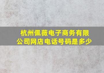 杭州佩薇电子商务有限公司网店电话号码是多少