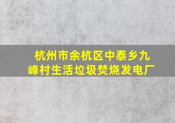 杭州市余杭区中泰乡九峰村生活垃圾焚烧发电厂