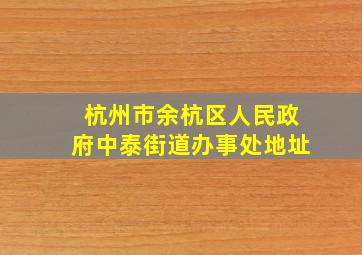 杭州市余杭区人民政府中泰街道办事处地址