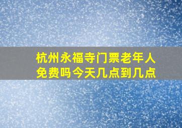 杭州永福寺门票老年人免费吗今天几点到几点