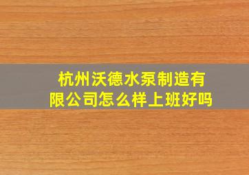 杭州沃德水泵制造有限公司怎么样上班好吗