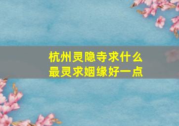 杭州灵隐寺求什么最灵求姻缘好一点