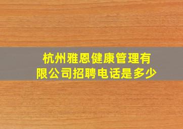 杭州雅恩健康管理有限公司招聘电话是多少