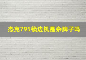 杰克795锁边机是杂牌子吗