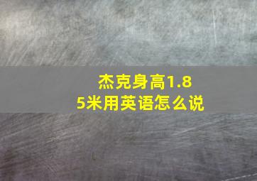 杰克身高1.85米用英语怎么说