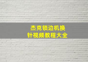 杰克锁边机换针视频教程大全