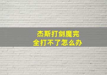 杰斯打剑魔完全打不了怎么办