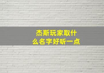 杰斯玩家取什么名字好听一点