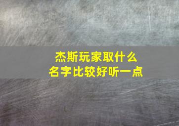 杰斯玩家取什么名字比较好听一点