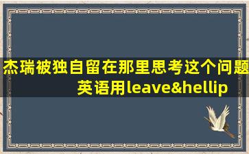 杰瑞被独自留在那里思考这个问题英语用leave…alone