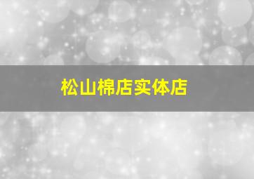 松山棉店实体店