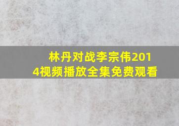 林丹对战李宗伟2014视频播放全集免费观看