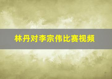 林丹对李宗伟比赛视频