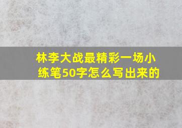 林李大战最精彩一场小练笔50字怎么写出来的