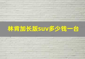 林肯加长版suv多少钱一台