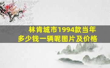 林肯城市1994款当年多少钱一辆呢图片及价格