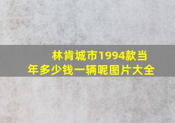 林肯城市1994款当年多少钱一辆呢图片大全