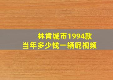 林肯城市1994款当年多少钱一辆呢视频