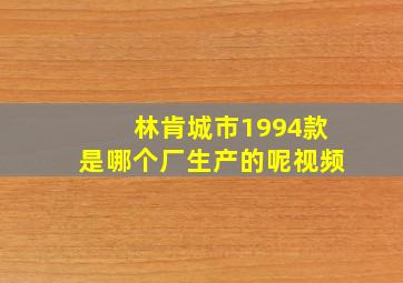 林肯城市1994款是哪个厂生产的呢视频