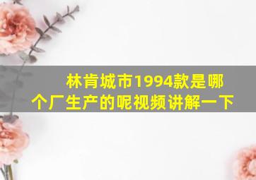 林肯城市1994款是哪个厂生产的呢视频讲解一下