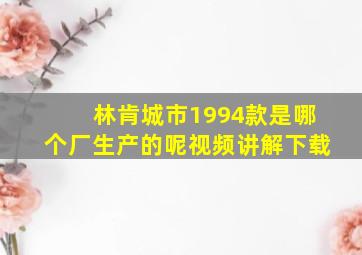 林肯城市1994款是哪个厂生产的呢视频讲解下载