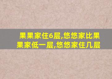 果果家住6层,悠悠家比果果家低一层,悠悠家住几层