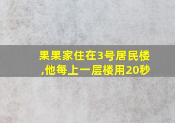 果果家住在3号居民楼,他每上一层楼用20秒