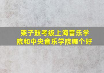 架子鼓考级上海音乐学院和中央音乐学院哪个好