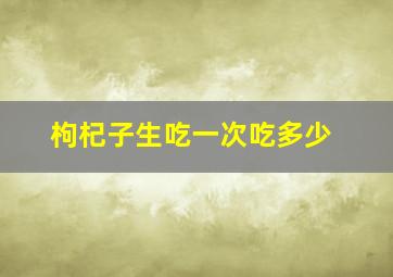 枸杞子生吃一次吃多少