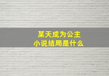 某天成为公主小说结局是什么