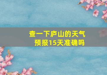 查一下庐山的天气预报15天准确吗