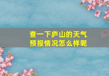 查一下庐山的天气预报情况怎么样呢