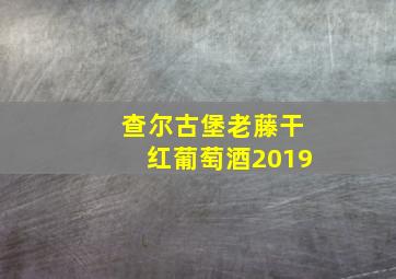 查尔古堡老藤干红葡萄酒2019