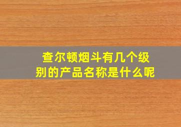 查尔顿烟斗有几个级别的产品名称是什么呢