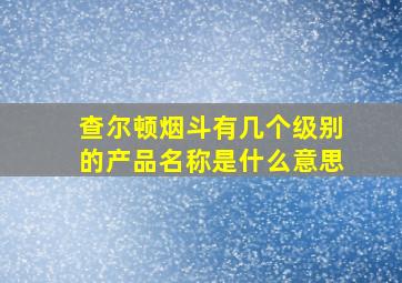 查尔顿烟斗有几个级别的产品名称是什么意思