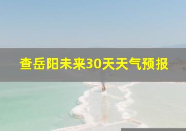 查岳阳未来30天天气预报