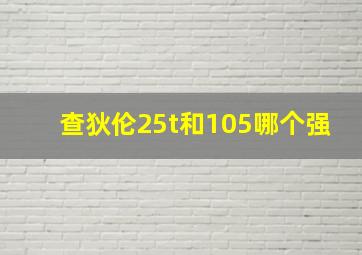 查狄伦25t和105哪个强