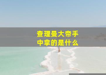 查理曼大帝手中拿的是什么