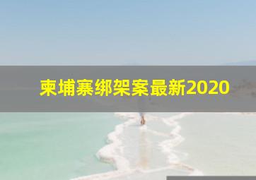 柬埔寨绑架案最新2020