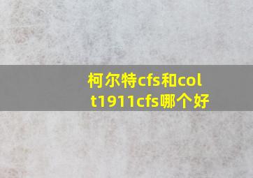 柯尔特cfs和colt1911cfs哪个好