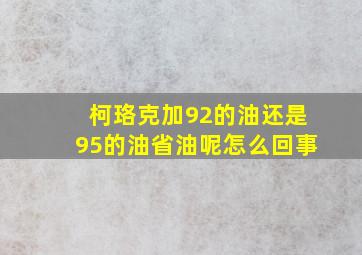 柯珞克加92的油还是95的油省油呢怎么回事