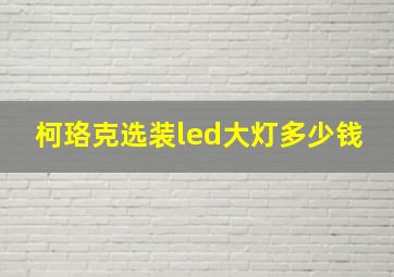 柯珞克选装led大灯多少钱