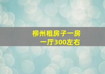 柳州租房子一房一厅300左右