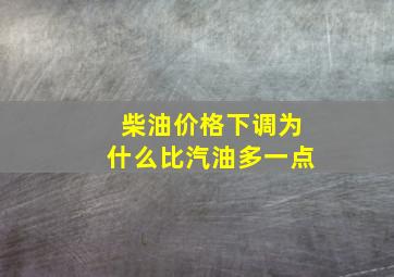 柴油价格下调为什么比汽油多一点