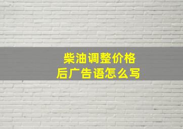 柴油调整价格后广告语怎么写