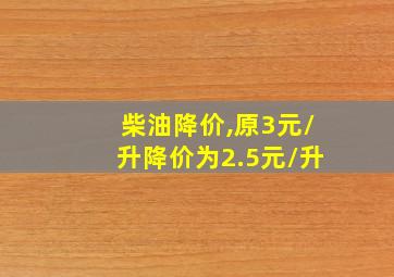 柴油降价,原3元/升降价为2.5元/升